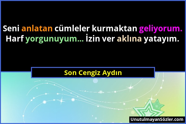 Son Cengiz Aydın - Seni anlatan cümleler kurmaktan geliyorum. Harf yorgunuyum... İzin ver aklına yatayım....