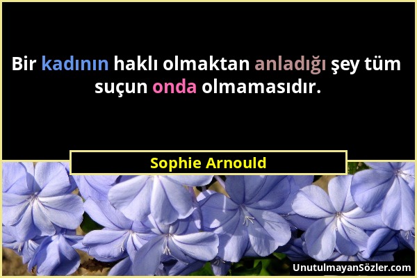 Sophie Arnould - Bir kadının haklı olmaktan anladığı şey tüm suçun onda olmamasıdır....