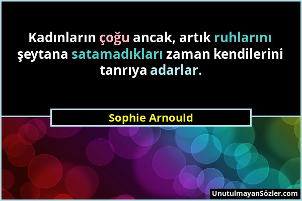 Sophie Arnould - Kadınların çoğu ancak, artık ruhlarını şeytana satamadıkları zaman kendilerini tanrıya adarlar....