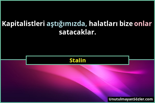 Stalin - Kapitalistleri aştığımızda, halatları bize onlar satacaklar....