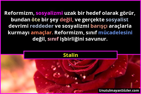 Stalin - Reformizm, sosyalizmi uzak bir hedef olarak görür, bundan öte bir şey değil, ve gerçekte sosyalist devrimi reddeder ve sosyalizmi barışçı ara...