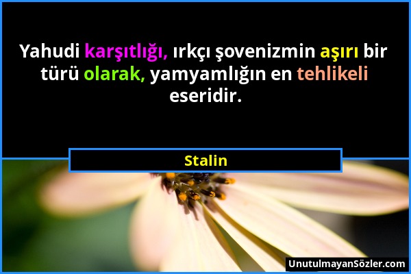 Stalin - Yahudi karşıtlığı, ırkçı şovenizmin aşırı bir türü olarak, yamyamlığın en tehlikeli eseridir....