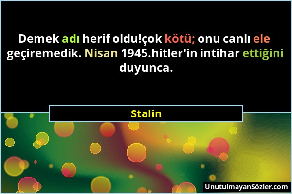 Stalin - Demek adı herif oldu!çok kötü; onu canlı ele geçiremedik. Nisan 1945.hitler'in intihar ettiğini duyunca....