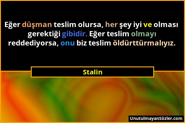 Stalin - Eğer düşman teslim olursa, her şey iyi ve olması gerektiği gibidir. Eğer teslim olmayı reddediyorsa, onu biz teslim öldürttürmalıyız....