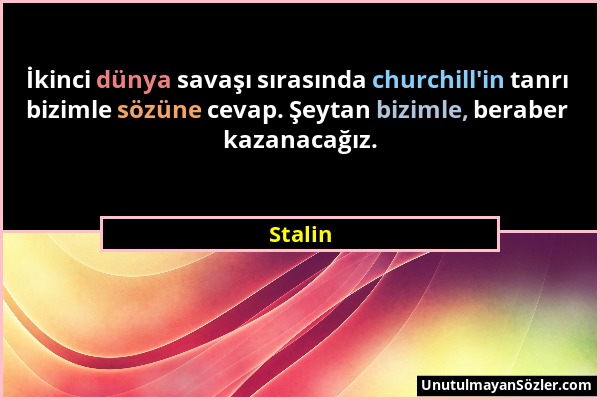 Stalin - İkinci dünya savaşı sırasında churchill'in tanrı bizimle sözüne cevap. Şeytan bizimle, beraber kazanacağız....