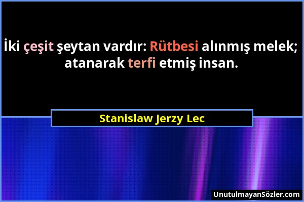 Stanislaw Jerzy Lec - İki çeşit şeytan vardır: Rütbesi alınmış melek; atanarak terfi etmiş insan....