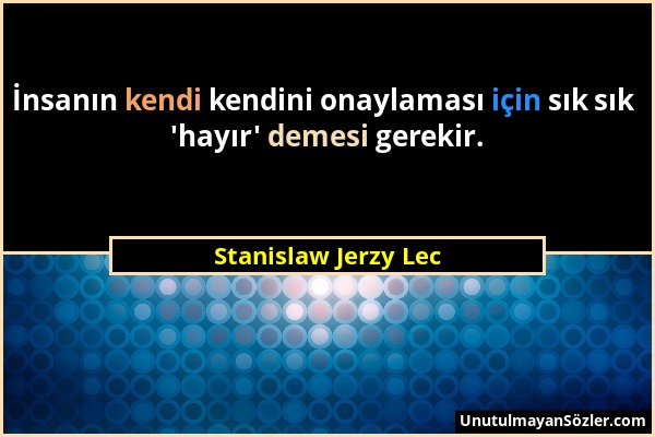 Stanislaw Jerzy Lec - İnsanın kendi kendini onaylaması için sık sık 'hayır' demesi gerekir....