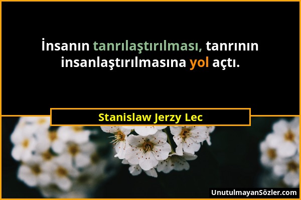 Stanislaw Jerzy Lec - İnsanın tanrılaştırılması, tanrının insanlaştırılmasına yol açtı....