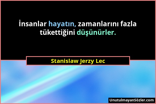 Stanislaw Jerzy Lec - İnsanlar hayatın, zamanlarını fazla tükettiğini düşünürler....