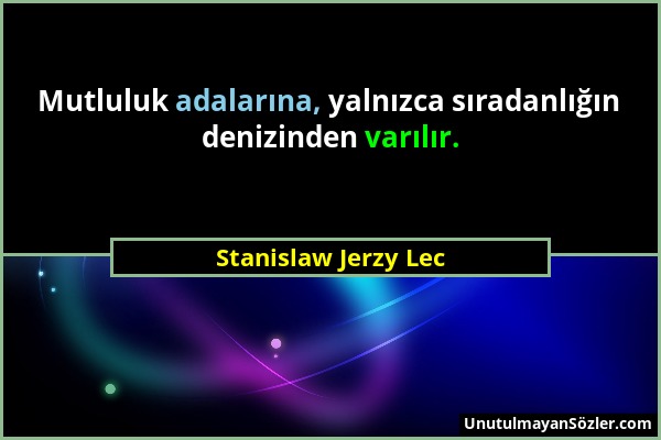 Stanislaw Jerzy Lec - Mutluluk adalarına, yalnızca sıradanlığın denizinden varılır....