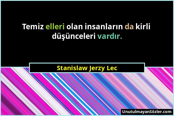 Stanislaw Jerzy Lec - Temiz elleri olan insanların da kirli düşünceleri vardır....