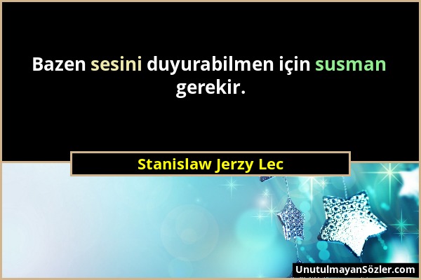 Stanislaw Jerzy Lec - Bazen sesini duyurabilmen için susman gerekir....