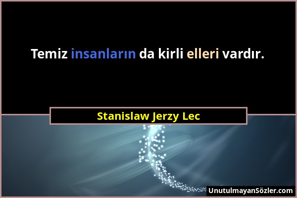 Stanislaw Jerzy Lec - Temiz insanların da kirli elleri vardır....