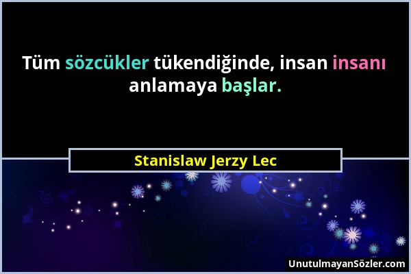 Stanislaw Jerzy Lec - Tüm sözcükler tükendiğinde, insan insanı anlamaya başlar....