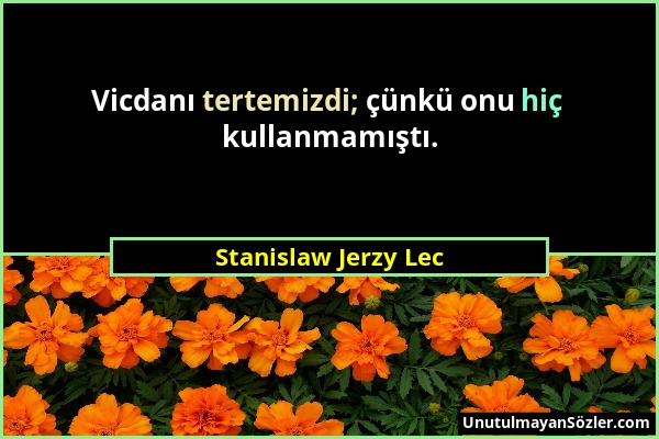 Stanislaw Jerzy Lec - Vicdanı tertemizdi; çünkü onu hiç kullanmamıştı....