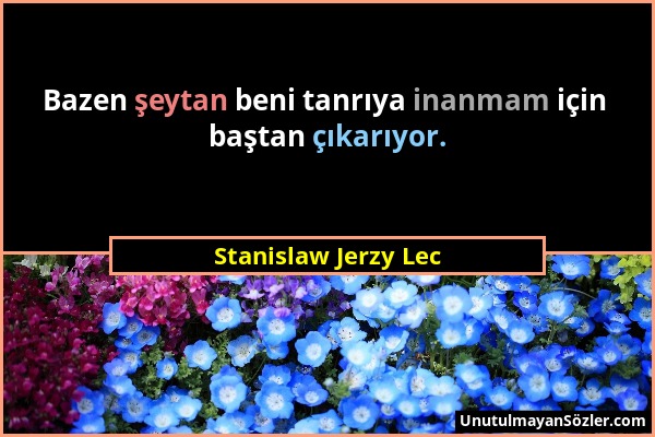 Stanislaw Jerzy Lec - Bazen şeytan beni tanrıya inanmam için baştan çıkarıyor....