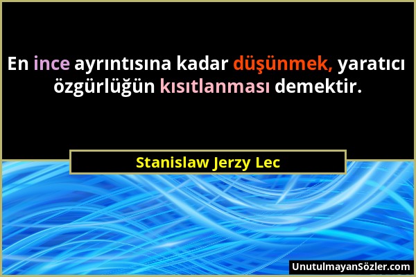 Stanislaw Jerzy Lec - En ince ayrıntısına kadar düşünmek, yaratıcı özgürlüğün kısıtlanması demektir....