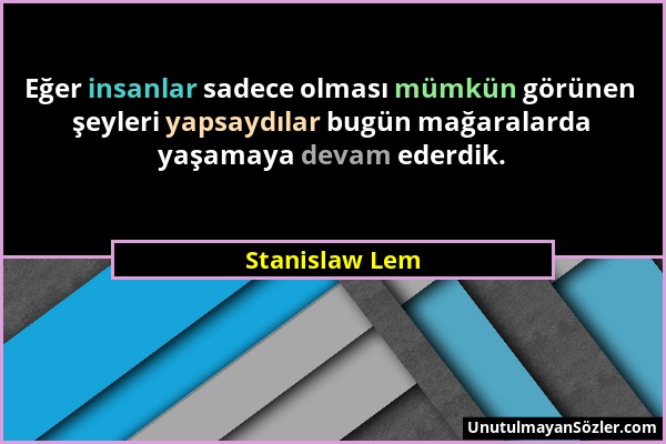 Stanislaw Lem - Eğer insanlar sadece olması mümkün görünen şeyleri yapsaydılar bugün mağaralarda yaşamaya devam ederdik....