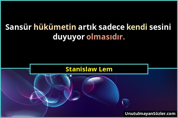 Stanislaw Lem - Sansür hükümetin artık sadece kendi sesini duyuyor olmasıdır....