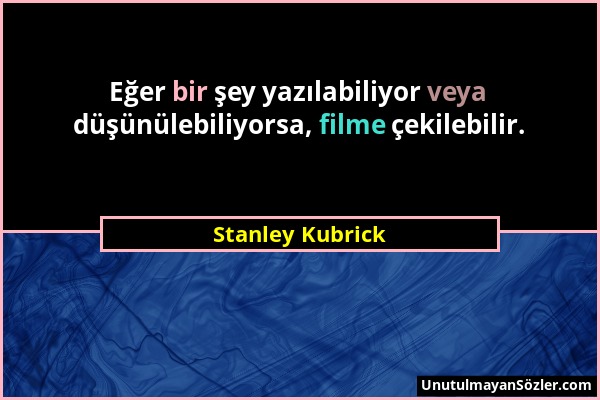 Stanley Kubrick - Eğer bir şey yazılabiliyor veya düşünülebiliyorsa, filme çekilebilir....