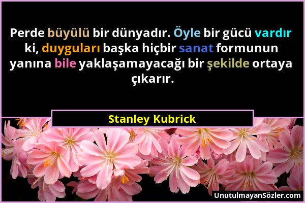 Stanley Kubrick - Perde büyülü bir dünyadır. Öyle bir gücü vardır ki, duyguları başka hiçbir sanat formunun yanına bile yaklaşamayacağı bir şekilde or...