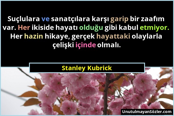 Stanley Kubrick - Suçlulara ve sanatçılara karşı garip bir zaafım var. Her ikiside hayatı olduğu gibi kabul etmiyor. Her hazin hikaye, gerçek hayattak...