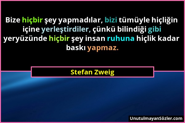 Stefan Zweig - Bize hiçbir şey yapmadılar, bizi tümüyle hiçliğin içine yerleştirdiler, çünkü bilindiği gibi yeryüzünde hiçbir şey insan ruhuna hiçlik...