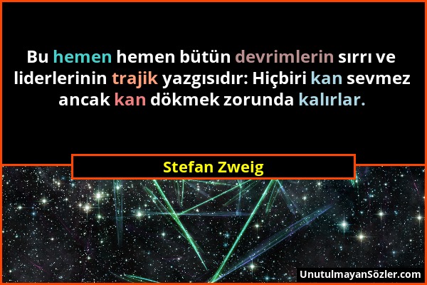 Stefan Zweig - Bu hemen hemen bütün devrimlerin sırrı ve liderlerinin trajik yazgısıdır: Hiçbiri kan sevmez ancak kan dökmek zorunda kalırlar....