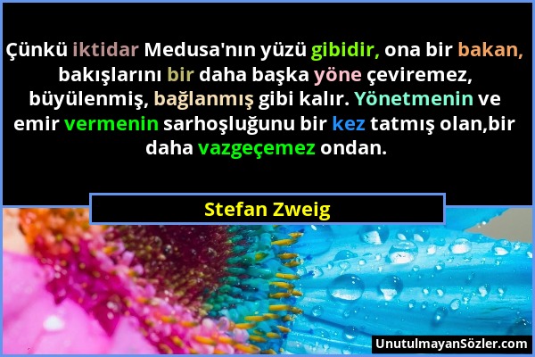 Stefan Zweig - Çünkü iktidar Medusa'nın yüzü gibidir, ona bir bakan, bakışlarını bir daha başka yöne çeviremez, büyülenmiş, bağlanmış gibi kalır. Yöne...