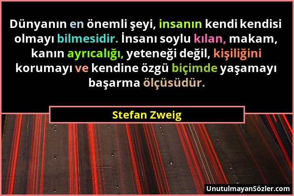 Stefan Zweig - Dünyanın en önemli şeyi, insanın kendi kendisi olmayı bilmesidir. İnsanı soylu kılan, makam, kanın ayrıcalığı, yeteneği değil, kişiliği...