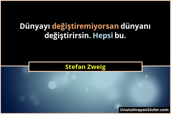 Stefan Zweig - Dünyayı değiştiremiyorsan dünyanı değiştirirsin. Hepsi bu....