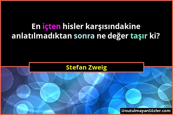 Stefan Zweig - En içten hisler karşısındakine anlatılmadıktan sonra ne değer taşır ki?...