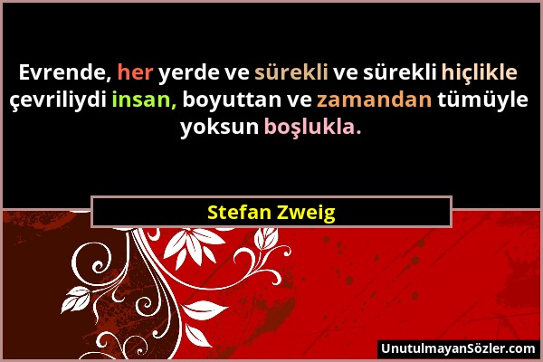 Stefan Zweig - Evrende, her yerde ve sürekli ve sürekli hiçlikle çevriliydi insan, boyuttan ve zamandan tümüyle yoksun boşlukla....