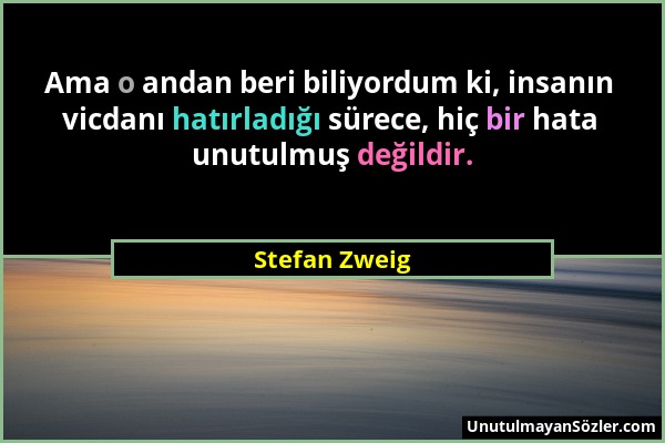 Stefan Zweig - Ama o andan beri biliyordum ki, insanın vicdanı hatırladığı sürece, hiç bir hata unutulmuş değildir....