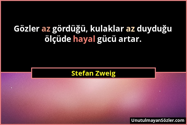 Stefan Zweig - Gözler az gördüğü, kulaklar az duyduğu ölçüde hayal gücü artar....