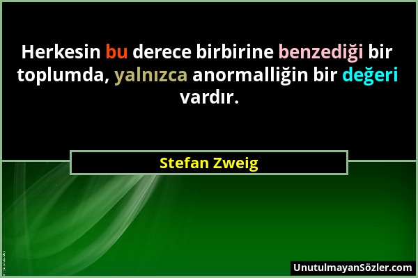 Stefan Zweig - Herkesin bu derece birbirine benzediği bir toplumda, yalnızca anormalliğin bir değeri vardır....