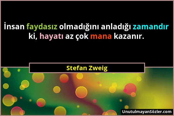 Stefan Zweig - İnsan faydasız olmadığını anladığı zamandır ki, hayatı az çok mana kazanır....