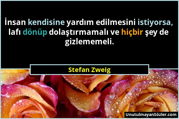 Stefan Zweig - İnsan kendisine yardım edilmesini istiyorsa, lafı dönüp dolaştırmamalı ve hiçbir şey de gizlememeli....