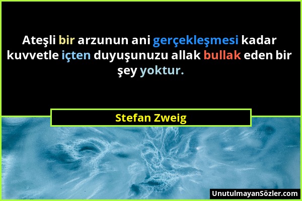 Stefan Zweig - Ateşli bir arzunun ani gerçekleşmesi kadar kuvvetle içten duyuşunuzu allak bullak eden bir şey yoktur....