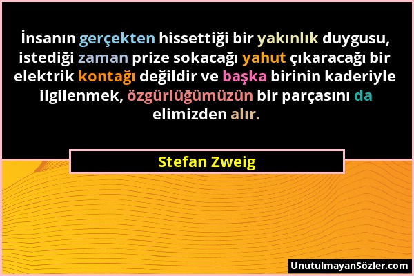 Stefan Zweig - İnsanın gerçekten hissettiği bir yakınlık duygusu, istediği zaman prize sokacağı yahut çıkaracağı bir elektrik kontağı değildir ve başk...