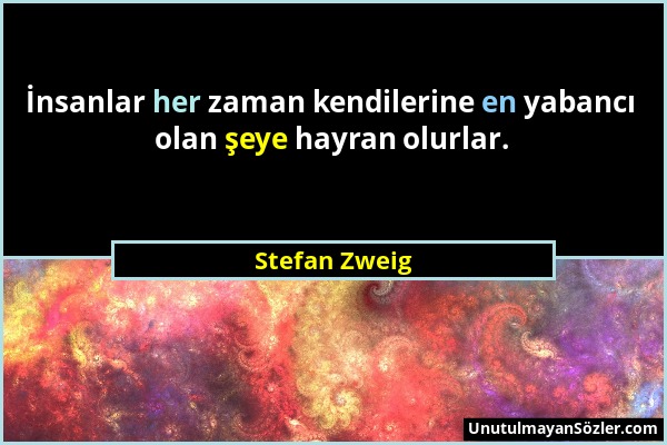 Stefan Zweig - İnsanlar her zaman kendilerine en yabancı olan şeye hayran olurlar....