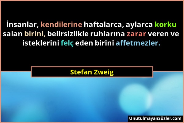 Stefan Zweig - İnsanlar, kendilerine haftalarca, aylarca korku salan birini, belirsizlikle ruhlarına zarar veren ve isteklerini felç eden birini affet...