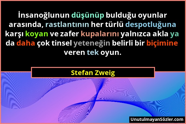 Stefan Zweig - İnsanoğlunun düşünüp bulduğu oyunlar arasında, rastlantının her türlü despotluğuna karşı koyan ve zafer kupalarını yalnızca akla ya da...