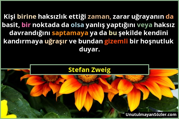 Stefan Zweig - Kişi birine haksızlık ettiği zaman, zarar uğrayanın da basit, bir noktada da olsa yanlış yaptığını veya haksız davrandığını saptamaya y...