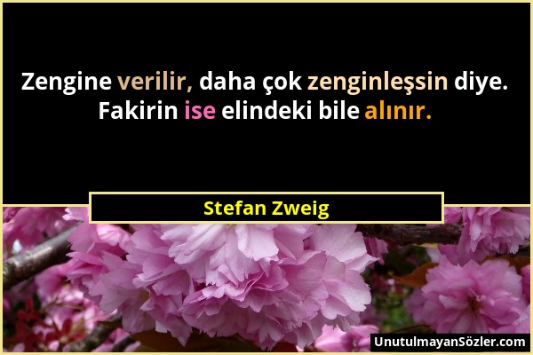 Stefan Zweig - Zengine verilir, daha çok zenginleşsin diye. Fakirin ise elindeki bile alınır....