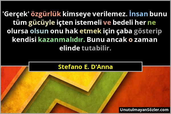 Stefano E. D'Anna - 'Gerçek' özgürlük kimseye verilemez. İnsan bunu tüm gücüyle içten istemeli ve bedeli her ne olursa olsun onu hak etmek için çaba g...