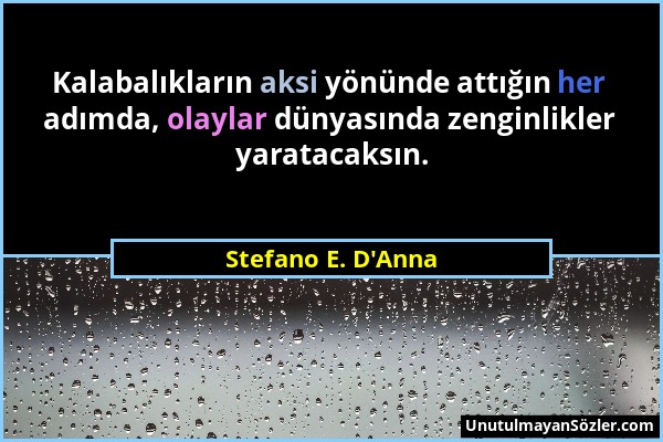 Stefano E. D'Anna - Kalabalıkların aksi yönünde attığın her adımda, olaylar dünyasında zenginlikler yaratacaksın....