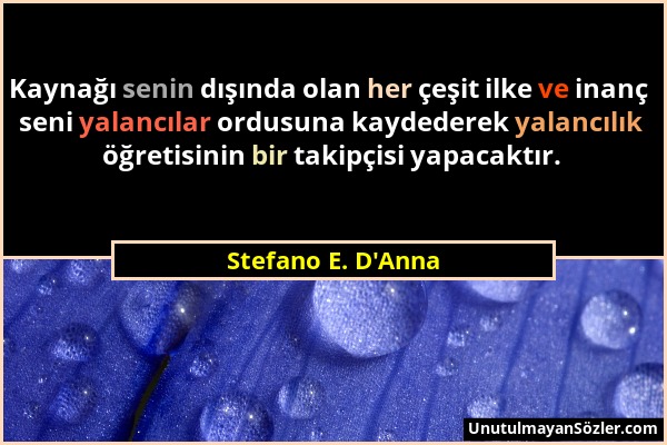Stefano E. D'Anna - Kaynağı senin dışında olan her çeşit ilke ve inanç seni yalancılar ordusuna kaydederek yalancılık öğretisinin bir takipçisi yapaca...