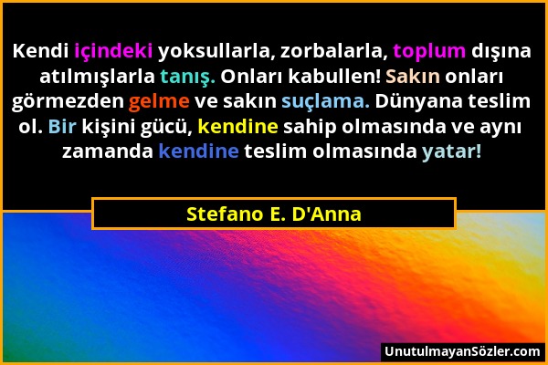Stefano E. D'Anna - Kendi içindeki yoksullarla, zorbalarla, toplum dışına atılmışlarla tanış. Onları kabullen! Sakın onları görmezden gelme ve sakın s...