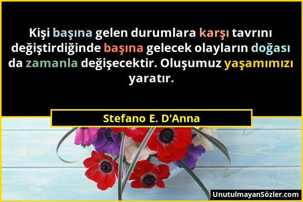 Stefano E. D'Anna - Kişi başına gelen durumlara karşı tavrını değiştirdiğinde başına gelecek olayların doğası da zamanla değişecektir. Oluşumuz yaşamı...